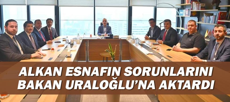 Alkan Esnafın Sorunlarını Bakan Uraloğlu’na Aktardı