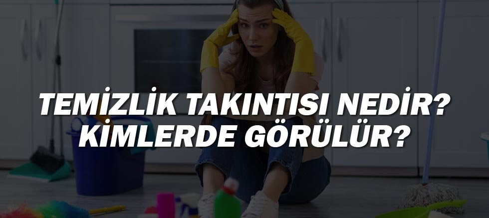 Temizlik Takıntısı Nedir? Kimlerde Görülür?