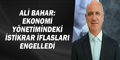 Ali Bahar: Ekonomi yönetimindeki istikrar iflasları engelledi