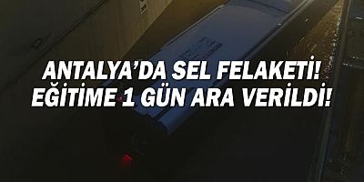 Antalya'da sel felaketi! Eğitime 1 gün ara verildi!