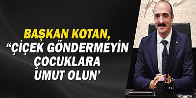 Başkan Kotan: Çiçek göndermeyin, çocuklara umut olun?