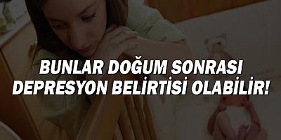 Dikkat! Bunlar doğum sonrası depresyon belirtisi olabilir!