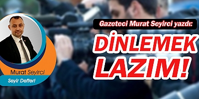 Gazeteci Murat Seyirci yazdı... Dinlemek lazım!