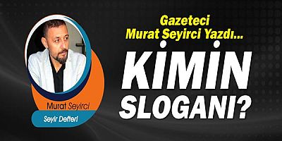 Gazeteci Murat Seyirci yazdı... Kimin sloganı?