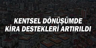 Kentsel Dönüşümde Kira Destekleri Artırıldı