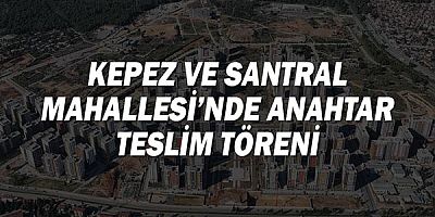 Kepez ve Santral Mahallesi’nde anahtar teslim töreni