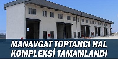 Manavgat Toptancı Hal Kompleksi tamamlandı