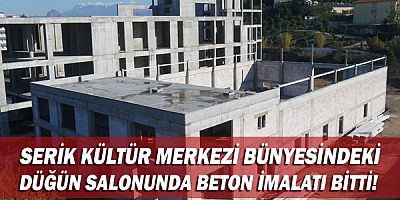 Serik Kültür Merkezi bünyesindeki düğün salonunda beton imalatı bitti!