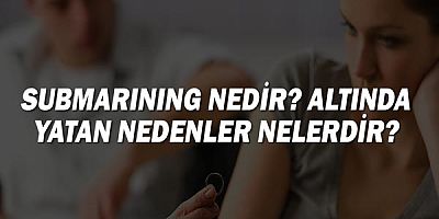 Submarining Nedir? Altında Yatan Nedenler Nelerdir?