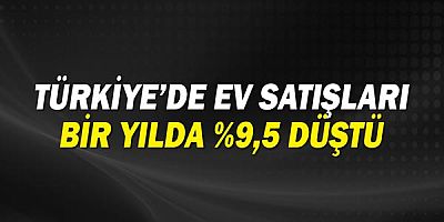 Türkiye’de ev satışları bir yılda %9,5 düştü