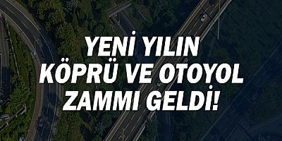 Yeni yılın köprü ve otoyol zammı geldi!