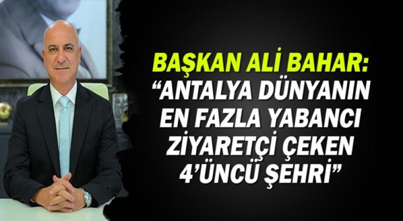 Başkan Ali Bahar: Antalya dünyanın en fazla ziyaretçi çeken dördüncü şehri