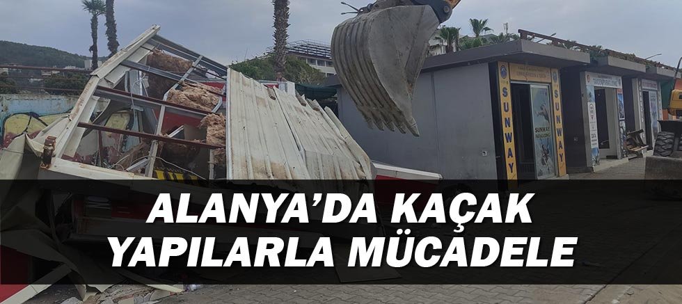 Alanya'da kaçak yapılarla mücadele!