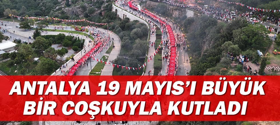 Antalya 19 Mayıs’ı büyük bir coşkuyla kutladı 