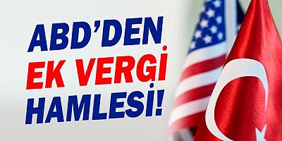 ABD'den Türkiye'ye ek vergi kararı!