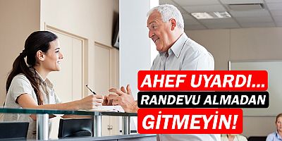 AHEF uyardı: Randevu almadan gitmeyin!