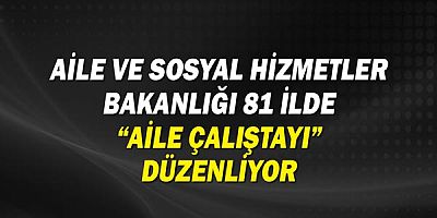 Aile ve Sosyal Hizmetler Bakanlığı 81 İlde “Aile Çalıştayı” Düzenliyor