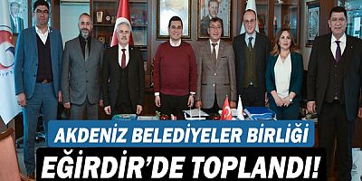 Akdeniz Belediyeler Birliği Eğirdir’de toplandı!