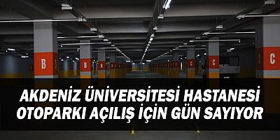 Akdeniz Üniversitesi Hastanesi Otoparkı açılış için gün sayıyor