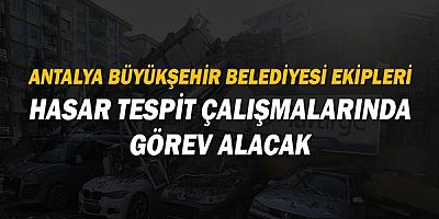 Antalya Büyükşehir Belediyesi ekipleri hasar tespit çalışmalarında görev alacak