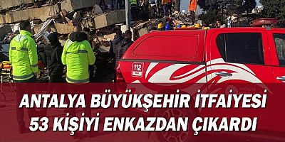 Antalya Büyükşehir İtfaiyesi 53 kişiyi enkazdan çıkardı