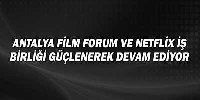 Antalya Film Forum ve Netflix İş Birliği Güçlenerek Devam Ediyor