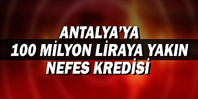  Antalya’ya 100 milyon liraya yakın nefes kredisi!