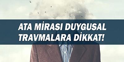 Ata Mirası Duygusal Travmalara Dikkat! 