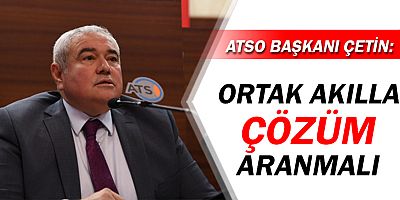 ATSO Başkanı Çetin: Ortak akıllı çözüm aranmalı