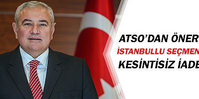 ATSO'dan İstanbullu seçmene kesintisiz iade önerisi!