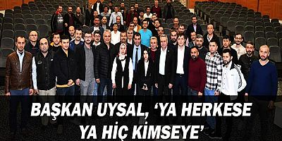 Başkan Uysal, ‘Ya herkese ya hiç kimseye’