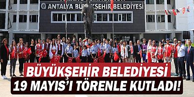 Büyükşehir Belediyesi 19 Mayıs’ı törenle kutladı