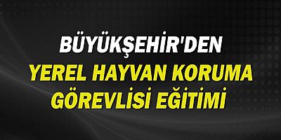 Büyükşehir'den Yerel Hayvan Koruma Görevlisi Eğitimi 