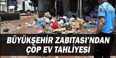 Büyükşehir Zabıtası’ndan çöp ev tahliyesi