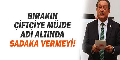  CHP Antalya Milletvekili Aydın Özer: Bırakın çiftçiye müjde adı altında sadaka vermeyi!