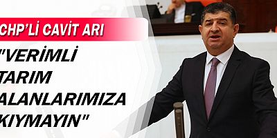 CHP'li Arı: “Verimli Tarım Alanlarımıza Kıymayın”