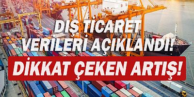 Dış ticaret verileri açıklandı! dikkat çeken artış!