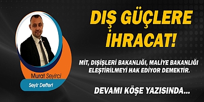 Gazeteci Murat Seyirci Yazdı.. Dış güçlere ihracat!