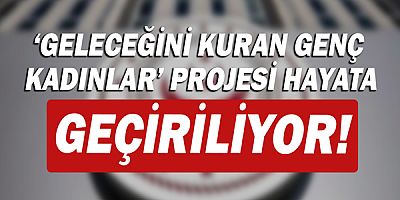 'Geleceğini Kuran Genç Kadınlar' projesi hayata geçirilecek!