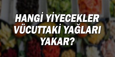 Hangi Yiyecekler Vücuttaki Yağları Yakar?