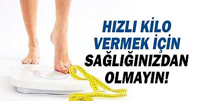 Hızlı kilo vermek için sağlığınızdan olmayın!