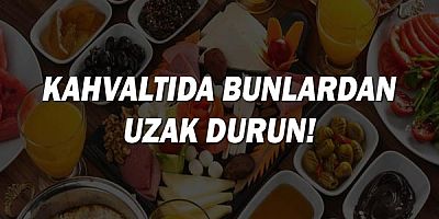 ''Kahvaltıda bunlardan uzak durun!''