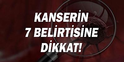 Kanserin 7 belirtisine dikkat!