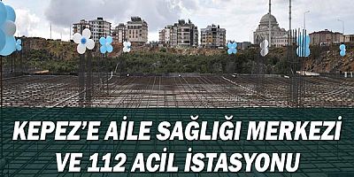 Kepez’e Aile Sağlığı Merkezi ve 112 Acil İstasyonu