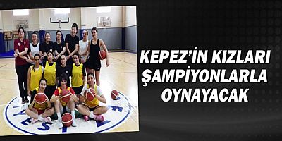 Kepez’in kızları şampiyonlarla oynayacak