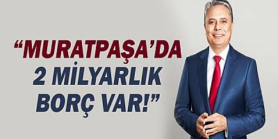 Muratpaşa'dan açıklama: 2 Milyarlık borç var!