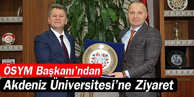 ÖSYM Başkanı’ndan Akdeniz Üniversitesi’ne Ziyaret