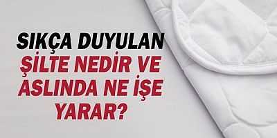 Sıkça Duyulan Şilte Nedir ve Aslında Ne İşe Yarar?