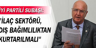 Subaşı ‘İlaç sektörü, dış bağımlılıktan kurtarılmalı’