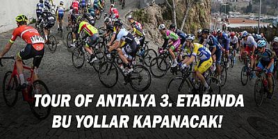 Tour of Antalya 3. etabı kapsamında bu yollar kapanacak!